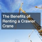 The Benefits of Renting a Crawler Crane