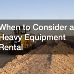 When to Consider a Heavy Equipment Rental