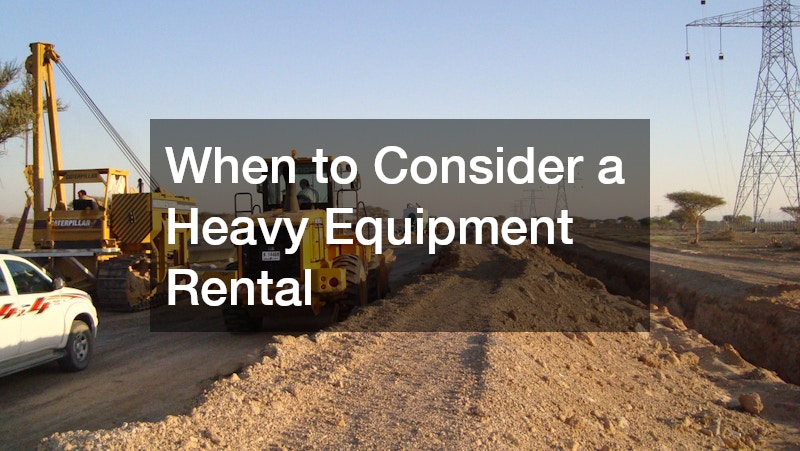 When to Consider a Heavy Equipment Rental