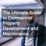 The Ultimate Guide to Commercial Property Development and Maintenance