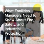 What Facilities Managers Need to Know About Fire, Safety, and Industrial Protection